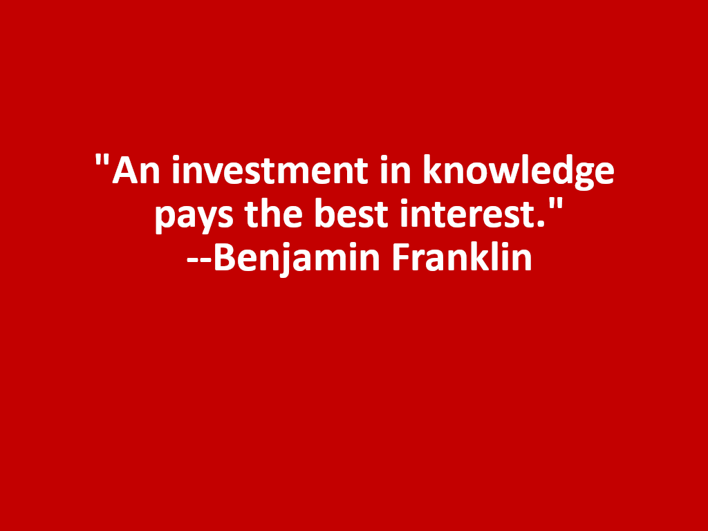 An investment in knowledge pays the best interest. --Benjamin Franklin